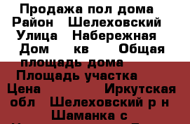 Продажа пол дома › Район ­ Шелеховский › Улица ­ Набережная › Дом ­ 5 кв. 1 › Общая площадь дома ­ 275 › Площадь участка ­ 2 › Цена ­ 600 000 - Иркутская обл., Шелеховский р-н, Шаманка с. Недвижимость » Дома, коттеджи, дачи продажа   . Иркутская обл.